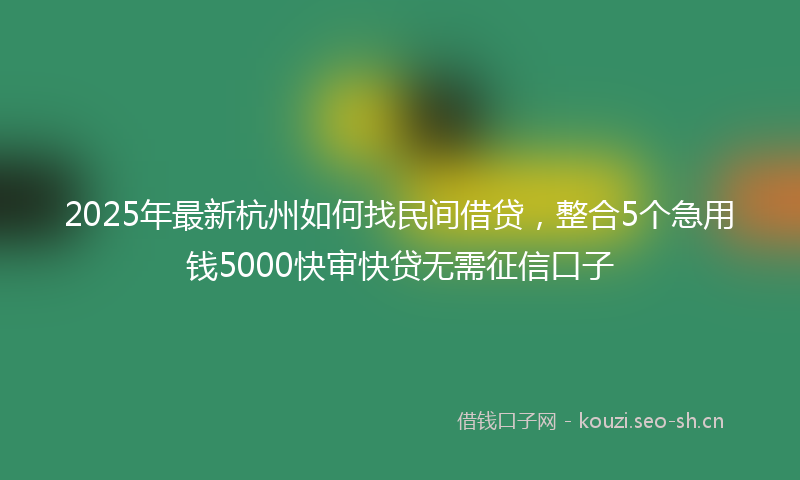 2025年最新杭州如何找民间借贷，整合5个急用钱5000快审快贷无需征信口子