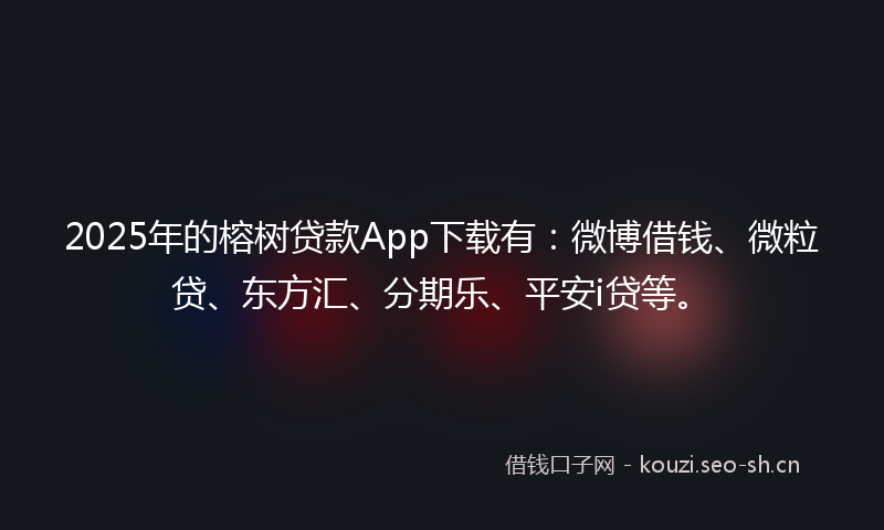 2025年的榕树贷款App下载有：微博借钱、微粒贷、东方汇、分期乐、平安i贷等。