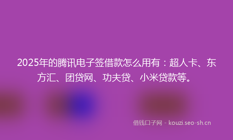 2025年的腾讯电子签借款怎么用有：超人卡、东方汇、团贷网、功夫贷、小米贷款等。
