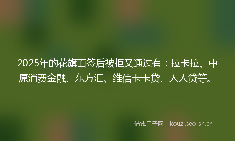 2025年的花旗面签后被拒又通过有：拉卡拉、中原消费金融、东方汇、维信卡卡贷、人人贷等。