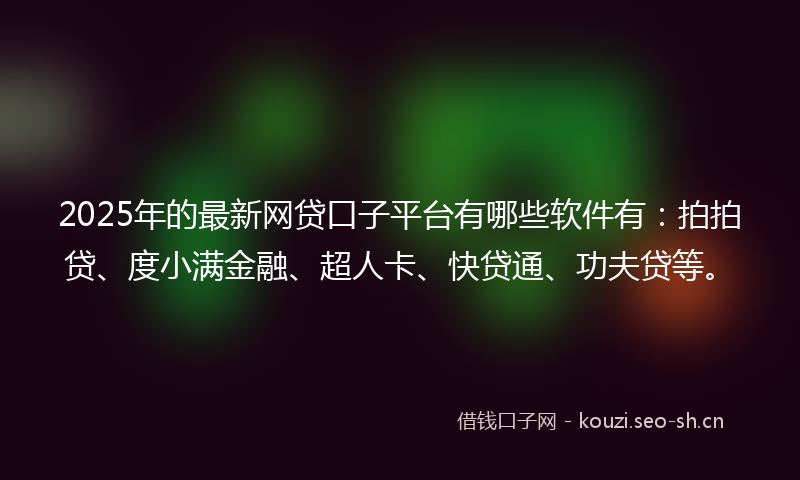 2025年的最新网贷口子平台有哪些软件有：拍拍贷、度小满金融、超人卡、快贷通、功夫贷等。