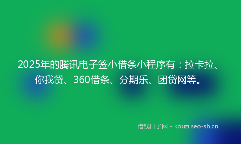 2025年的腾讯电子签小借条小程序有：拉卡拉、你我贷、360借条、分期乐、团贷网等。