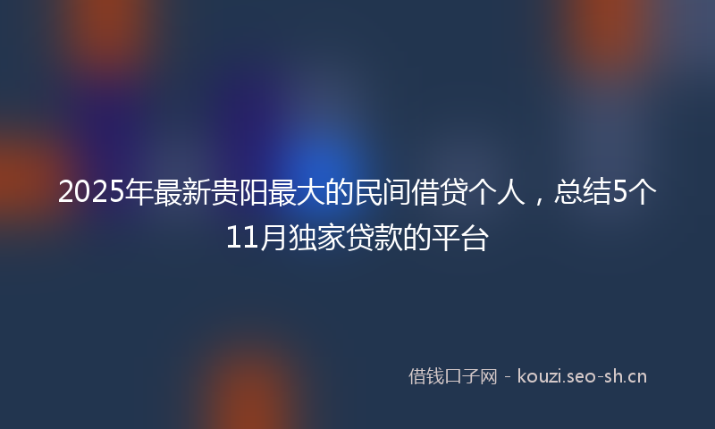 2025年最新贵阳最大的民间借贷个人，总结5个11月独家贷款的平台