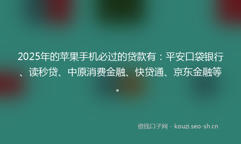 2025年的苹果手机必过的贷款有：平安口袋银行、读秒贷、中原消费金融、快贷通、京东金融等。