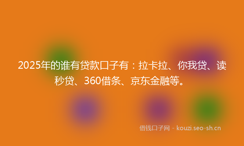 2025年的谁有贷款口子有：拉卡拉、你我贷、读秒贷、360借条、京东金融等。