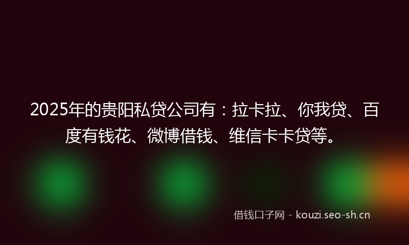 2025年的贵阳私贷公司有：拉卡拉、你我贷、百度有钱花、微博借钱、维信卡卡贷等。