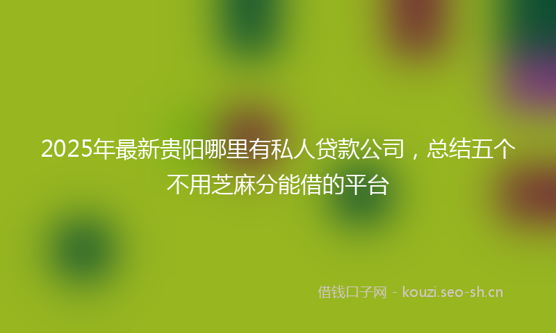 2025年最新贵阳哪里有私人贷款公司，总结五个不用芝麻分能借的平台