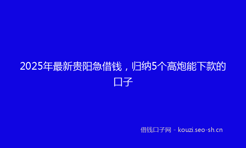 2025年最新贵阳急借钱，归纳5个高炮能下款的口子