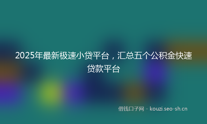 2025年最新极速小贷平台，汇总五个公积金快速贷款平台