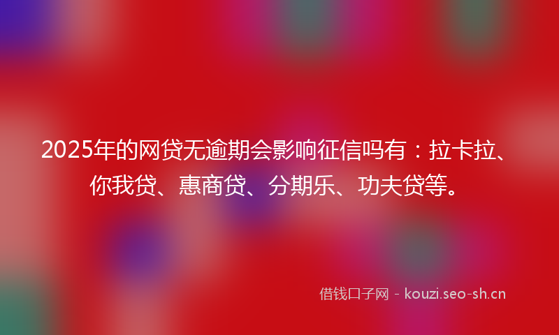 2025年的网贷无逾期会影响征信吗有：拉卡拉、你我贷、惠商贷、分期乐、功夫贷等。