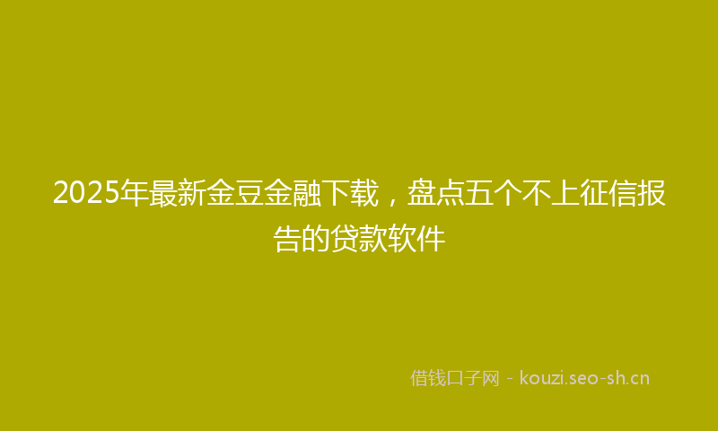 2025年最新金豆金融下载，盘点五个不上征信报告的贷款软件