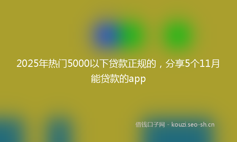 2025年热门5000以下贷款正规的，分享5个11月能贷款的app