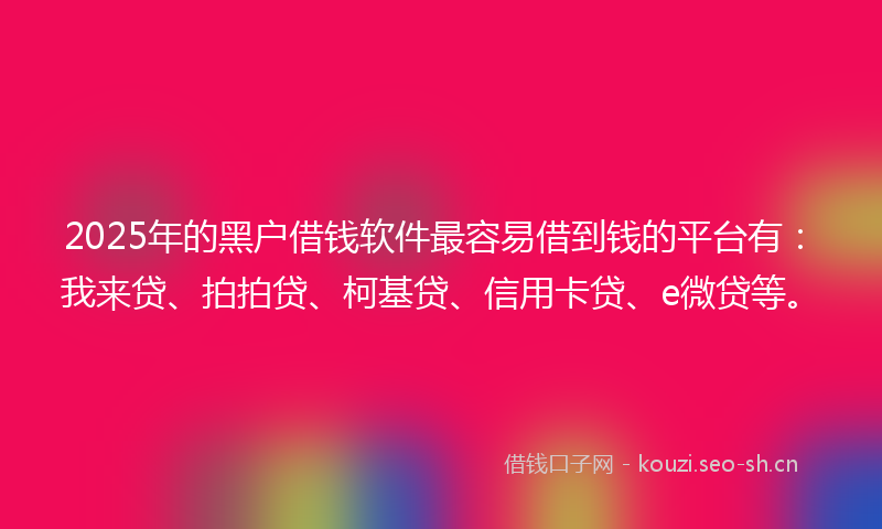 2025年的黑户借钱软件最容易借到钱的平台有：我来贷、拍拍贷、柯基贷、信用卡贷、e微贷等。