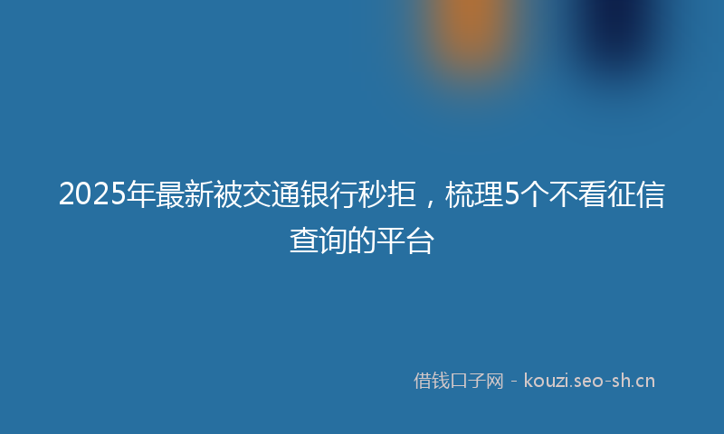 2025年最新被交通银行秒拒，梳理5个不看征信查询的平台