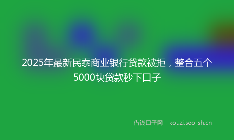 2025年最新民泰商业银行贷款被拒，整合五个5000块贷款秒下口子