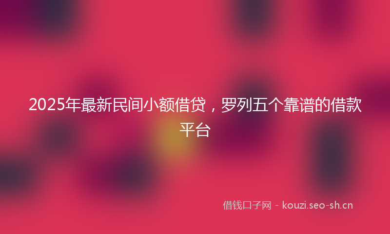 2025年最新民间小额借贷，罗列五个靠谱的借款平台