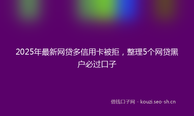 2025年最新网贷多信用卡被拒，整理5个网贷黑户必过口子
