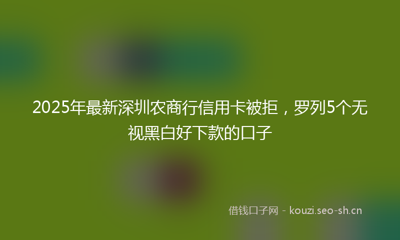 2025年最新深圳农商行信用卡被拒，罗列5个无视黑白好下款的口子