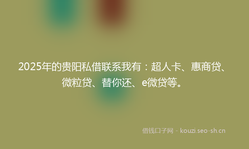 2025年的贵阳私借联系我有：超人卡、惠商贷、微粒贷、替你还、e微贷等。