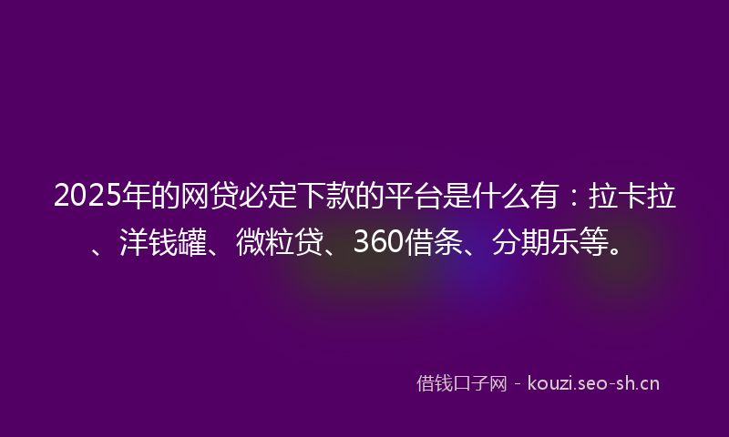 2025年的网贷必定下款的平台是什么有：拉卡拉、洋钱罐、微粒贷、360借条、分期乐等。