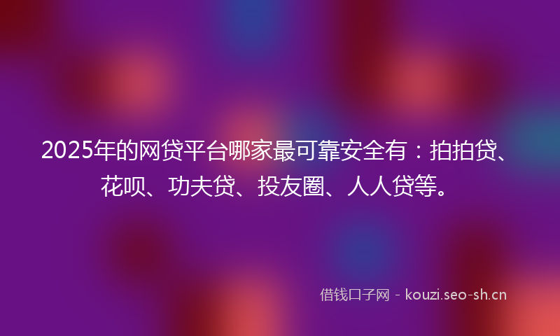 2025年的网贷平台哪家最可靠安全有：拍拍贷、花呗、功夫贷、投友圈、人人贷等。