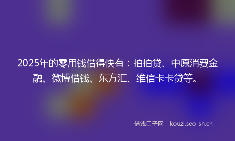 2025年的零用钱借得快有：拍拍贷、中原消费金融、微博借钱、东方汇、维信卡卡贷等。