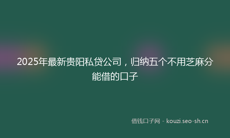 2025年最新贵阳私贷公司，归纳五个不用芝麻分能借的口子