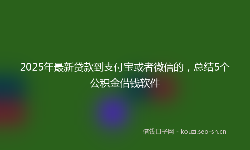 2025年最新贷款到支付宝或者微信的，总结5个公积金借钱软件