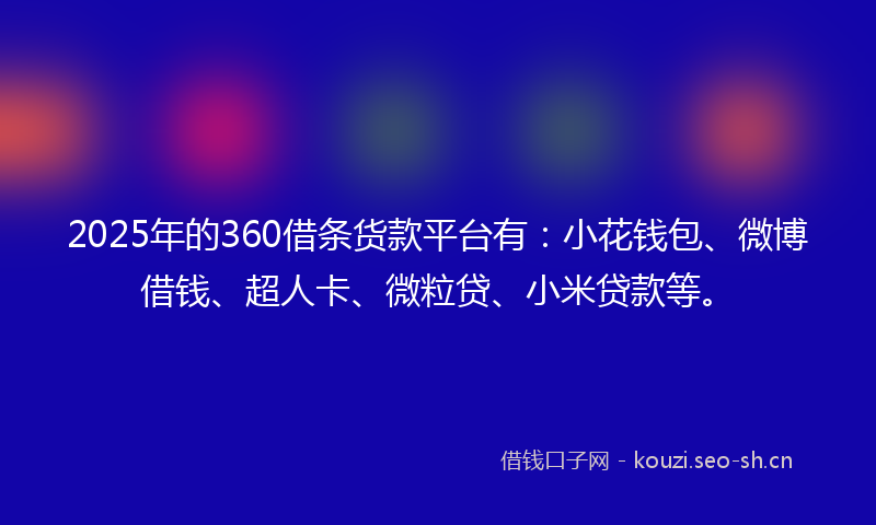 2025年的360借条货款平台有：小花钱包、微博借钱、超人卡、微粒贷、小米贷款等。