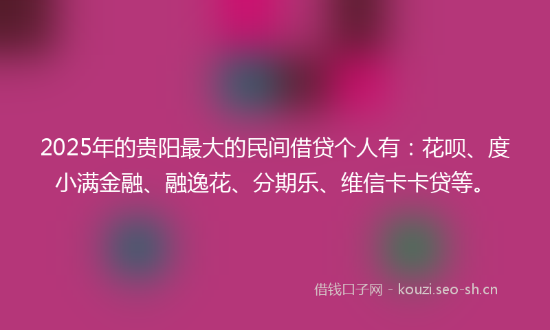 2025年的贵阳最大的民间借贷个人有：花呗、度小满金融、融逸花、分期乐、维信卡卡贷等。