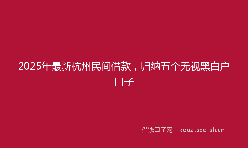 2025年最新杭州民间借款，归纳五个无视黑白户口子