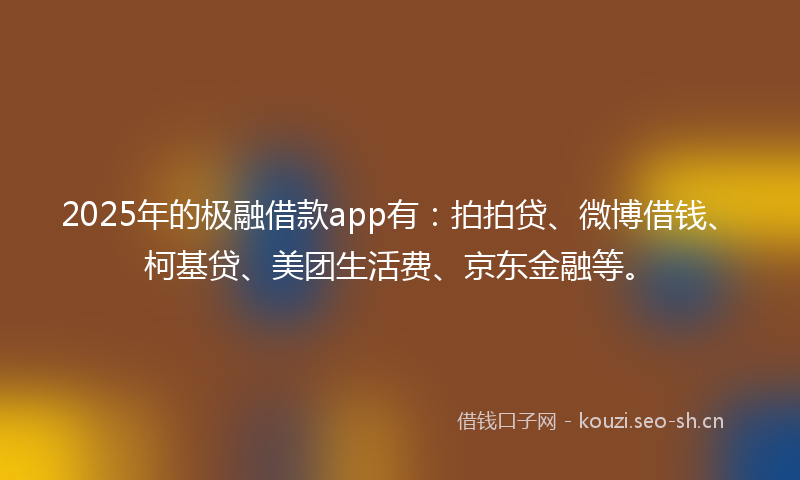 2025年的极融借款app有：拍拍贷、微博借钱、柯基贷、美团生活费、京东金融等。