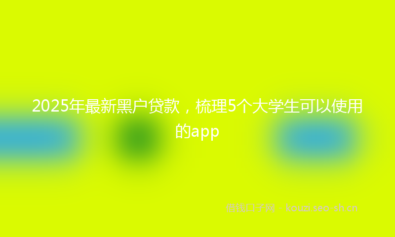 2025年最新黑户贷款，梳理5个大学生可以使用的app