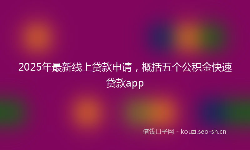 2025年最新线上贷款申请，概括五个公积金快速贷款app