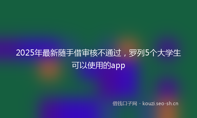 2025年最新随手借审核不通过，罗列5个大学生可以使用的app