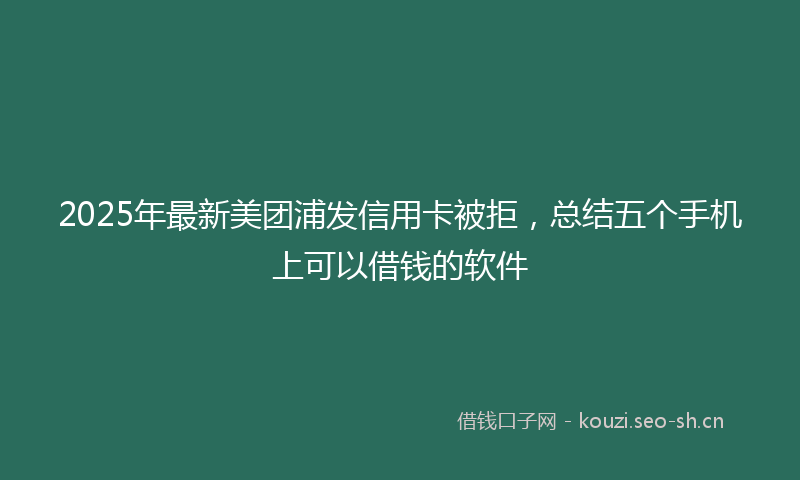 2025年最新美团浦发信用卡被拒，总结五个手机上可以借钱的软件
