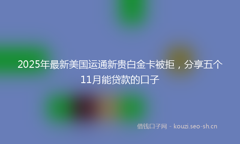 2025年最新美国运通新贵白金卡被拒，分享五个11月能贷款的口子