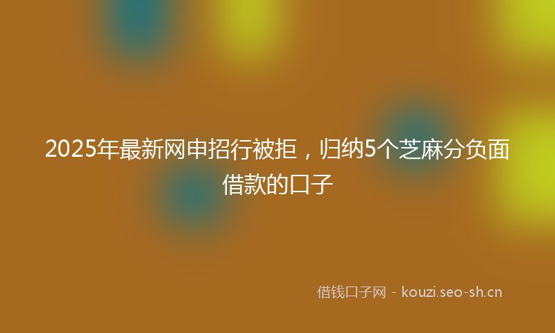 2025年最新网申招行被拒，归纳5个芝麻分负面借款的口子