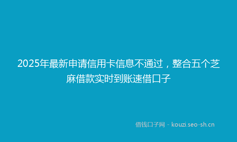 2025年最新申请信用卡信息不通过，整合五个芝麻借款实时到账速借口子