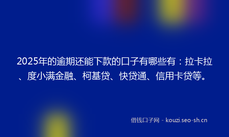 2025年的逾期还能下款的口子有哪些有：拉卡拉、度小满金融、柯基贷、快贷通、信用卡贷等。