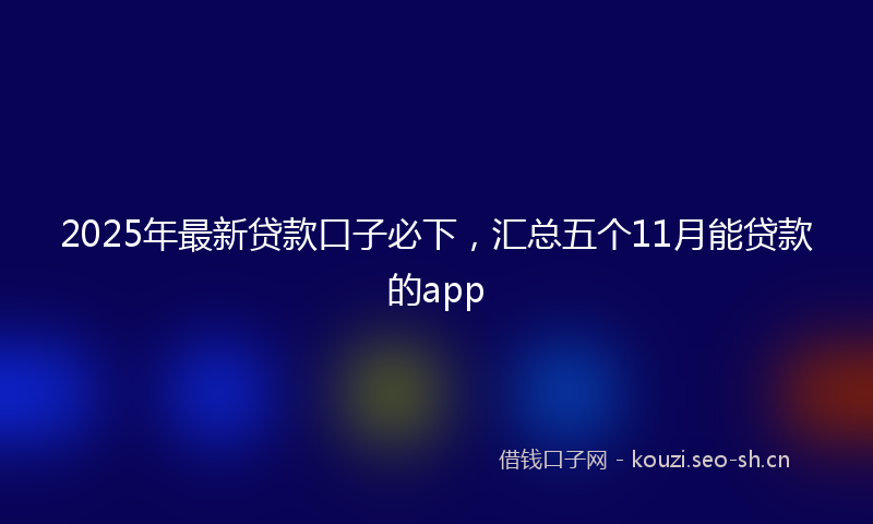 2025年最新贷款口子必下，汇总五个11月能贷款的app
