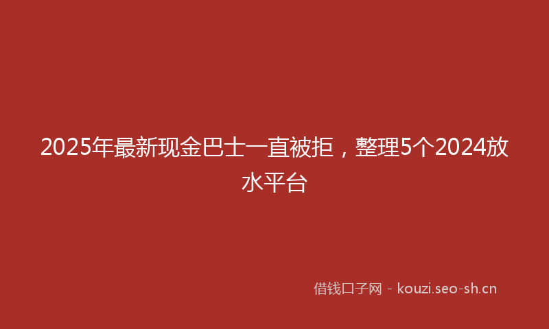 2025年最新现金巴士一直被拒，整理5个2024放水平台