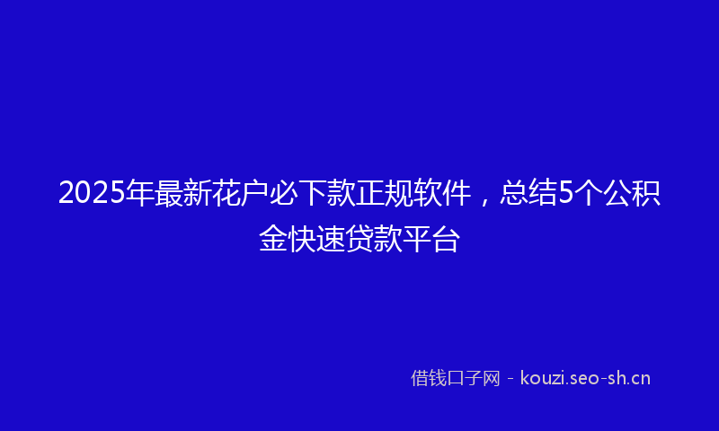2025年最新花户必下款正规软件，总结5个公积金快速贷款平台