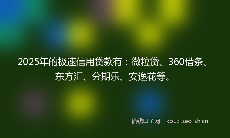 2025年的极速信用贷款有：微粒贷、360借条、东方汇、分期乐、安逸花等。