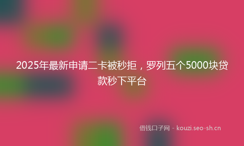 2025年最新申请二卡被秒拒，罗列五个5000块贷款秒下平台