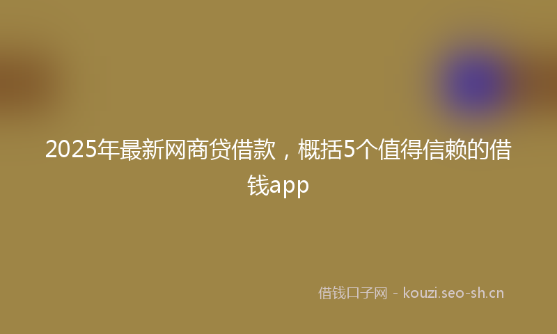 2025年最新网商贷借款，概括5个值得信赖的借钱app
