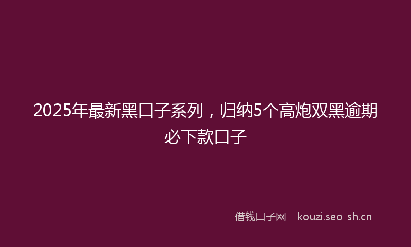 2025年最新黑口子系列，归纳5个高炮双黑逾期必下款口子