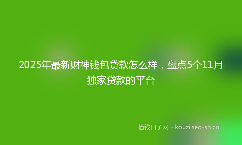 2025年最新财神钱包贷款怎么样，盘点5个11月独家贷款的平台