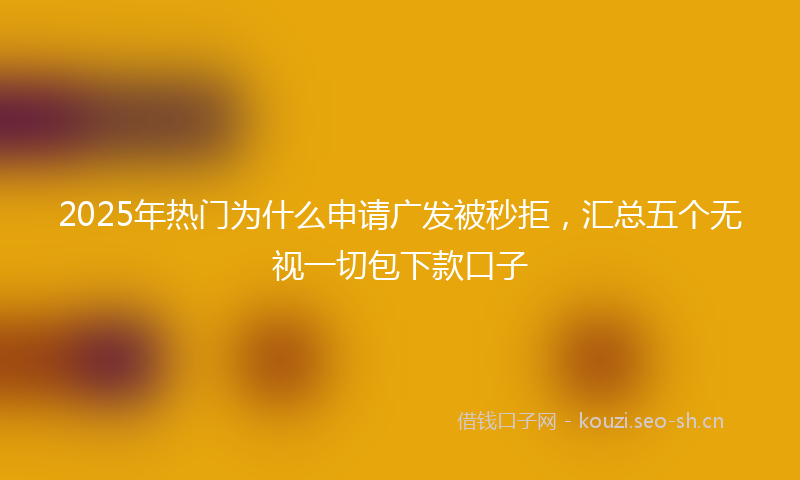 2025年热门为什么申请广发被秒拒，汇总五个无视一切包下款口子