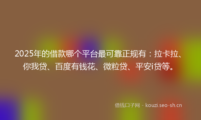 2025年的借款哪个平台最可靠正规有：拉卡拉、你我贷、百度有钱花、微粒贷、平安i贷等。